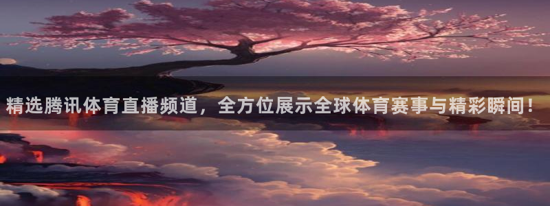 精选腾讯体育直播频道，全方位展示全球体育赛事与精彩瞬间！