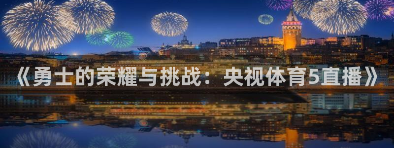 《勇士的荣耀与挑战：央视体育5直播》