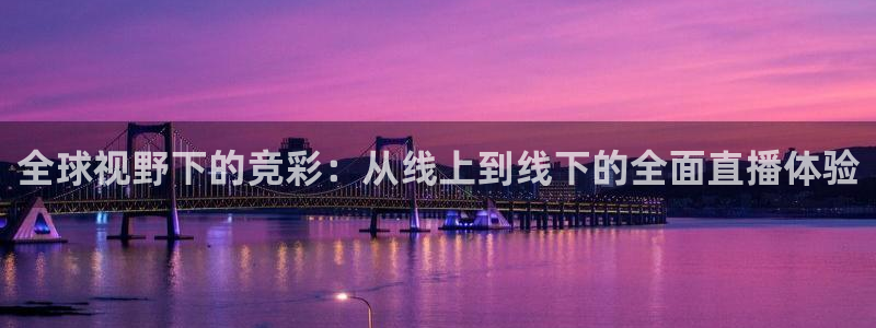 全球视野下的竞彩：从线上到线下的全面直播体验