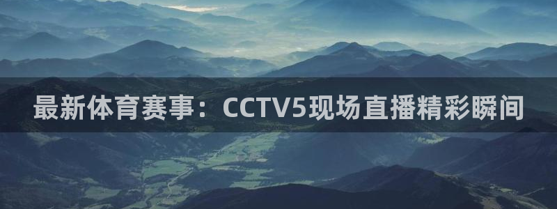 最新体育赛事：CCTV5现场直播精彩瞬间