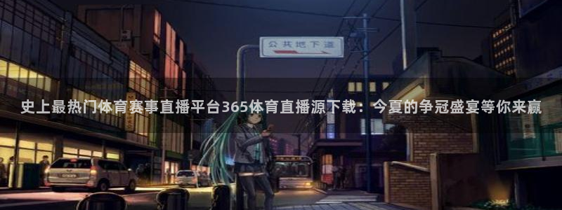 史上最热门体育赛事直播平台365体育直播源下载：今夏的争冠盛宴等你来赢